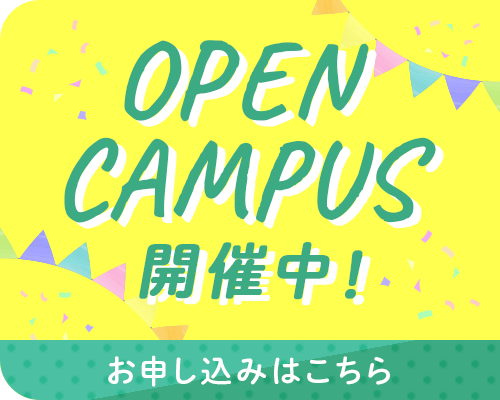 OPEN CAMPUS 開催中！ お申し込みはこちら